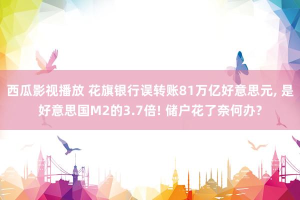 西瓜影视播放 花旗银行误转账81万亿好意思元， 是好意思国M2的3.7倍! 储户花了奈何办?