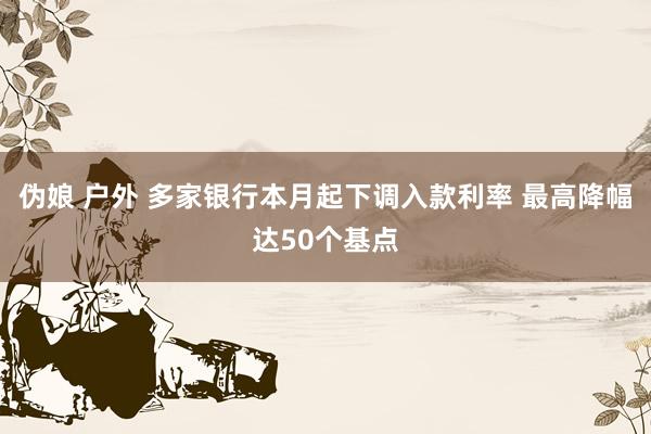 伪娘 户外 多家银行本月起下调入款利率 最高降幅达50个基点