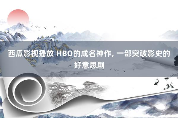 西瓜影视播放 HBO的成名神作， 一部突破影史的好意思剧