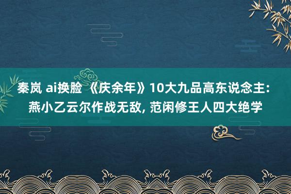 秦岚 ai换脸 《庆余年》10大九品高东说念主: 燕小乙云尔作战无敌， 范闲修王人四大绝学