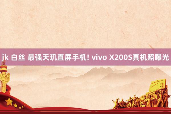 jk 白丝 最强天玑直屏手机! vivo X200S真机照曝光