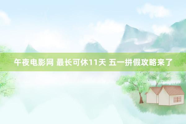 午夜电影网 最长可休11天 五一拼假攻略来了