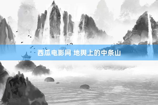 西瓜电影网 地舆上的中条山