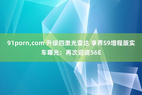91porn，com 升级四激光雷达 享界S9增程版实车曝光：再次迎战56E